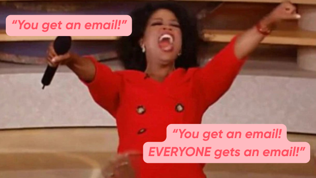 Oprah shouting: “You get an email! You get an email! EVERYONE gets an email!”
