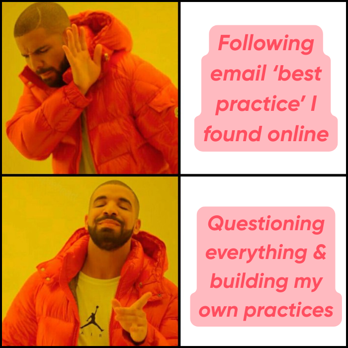 Meme (Drake Hotline Bling):  👎 “Following email ‘best practice’ I found online” 👍 “Questioning everything & building my own practices”